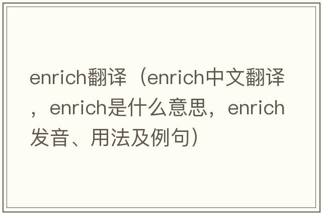 enrich翻譯（enrich中文翻譯，enrich是什么意思，enrich發(fā)音、用法及例句）