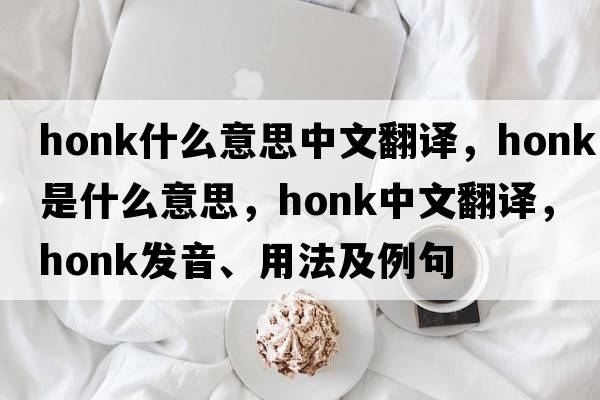 honk什么意思中文翻譯，honk是什么意思，honk中文翻譯，honk發(fā)音、用法及例句