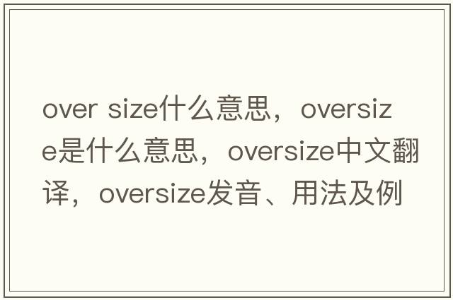over size什么意思，oversize是什么意思，oversize中文翻譯，oversize發(fā)音、用法及例句