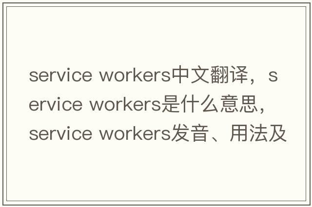 service workers中文翻譯，service workers是什么意思，service workers發(fā)音、用法及例句
