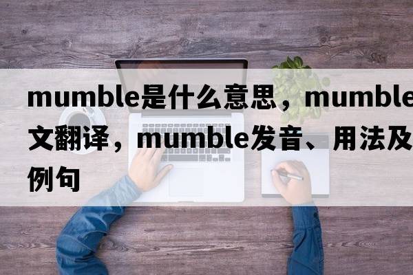 mumble是什么意思，mumble中文翻譯，mumble發(fā)音、用法及例句