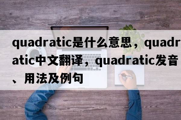 quadratic是什么意思，quadratic中文翻譯，quadratic發(fā)音、用法及例句