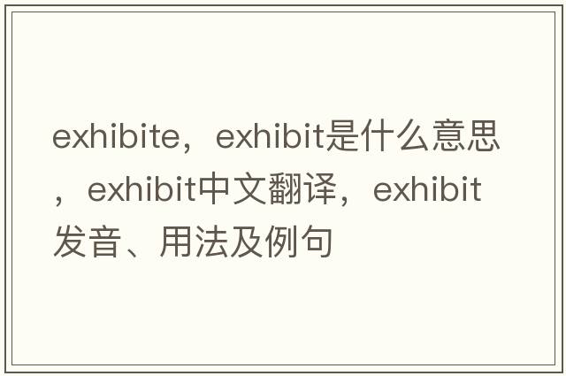 exhibite，exhibit是什么意思，exhibit中文翻譯，exhibit發(fā)音、用法及例句