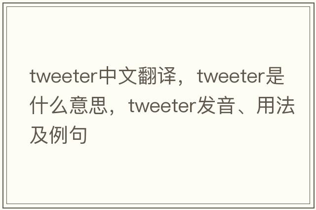 tweeter中文翻譯，tweeter是什么意思，tweeter發(fā)音、用法及例句