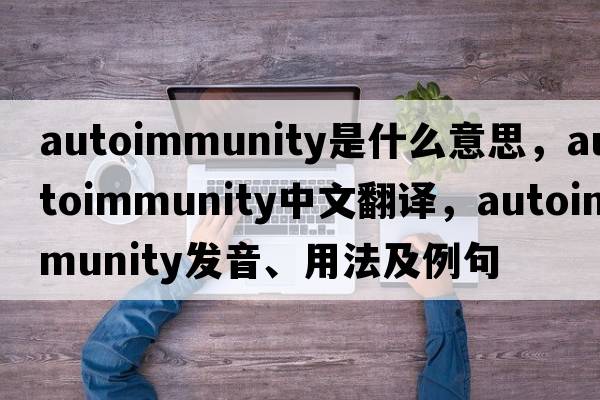 autoimmunity是什么意思，autoimmunity中文翻譯，autoimmunity發(fā)音、用法及例句