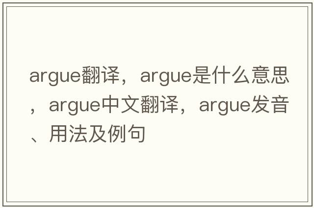 argue翻譯，argue是什么意思，argue中文翻譯，argue發(fā)音、用法及例句