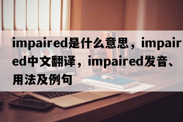 impaired是什么意思，impaired中文翻譯，impaired發(fā)音、用法及例句