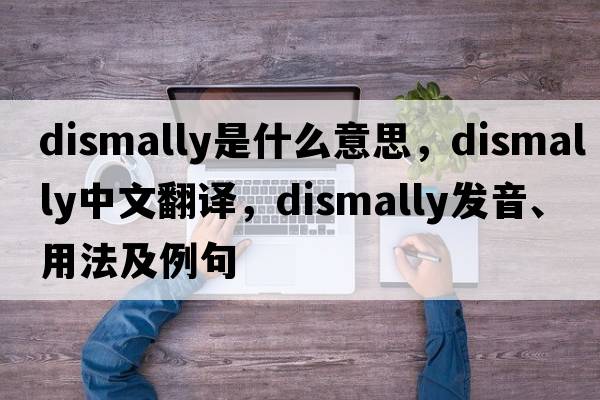 dismally是什么意思，dismally中文翻譯，dismally發(fā)音、用法及例句