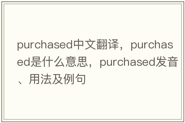 purchased中文翻譯，purchased是什么意思，purchased發(fā)音、用法及例句
