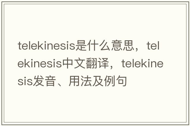 telekinesis是什么意思，telekinesis中文翻譯，telekinesis發(fā)音、用法及例句