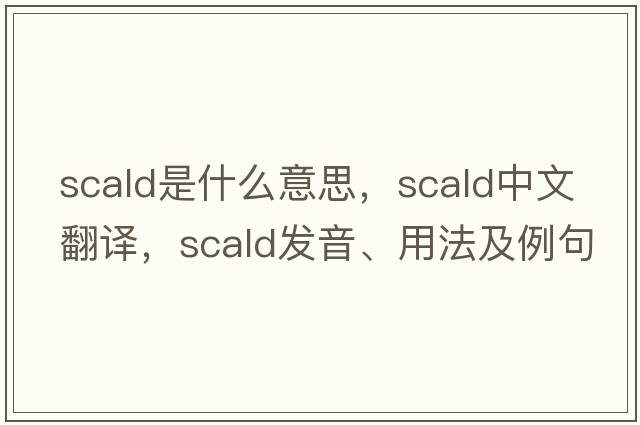 scald是什么意思，scald中文翻譯，scald發(fā)音、用法及例句