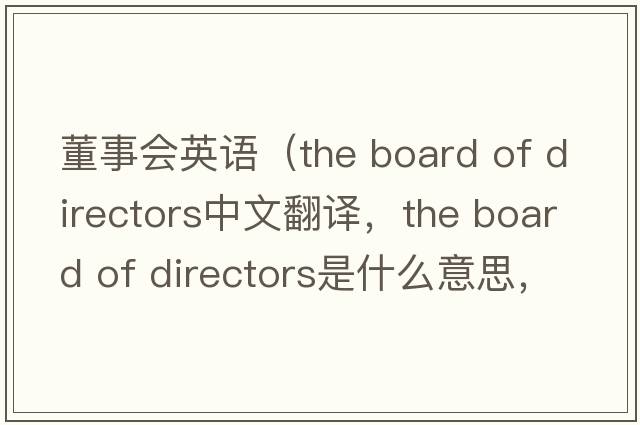 董事會英語（the board of directors中文翻譯，the board of directors是什么意思，the board of directors發(fā)音、用法及例句）