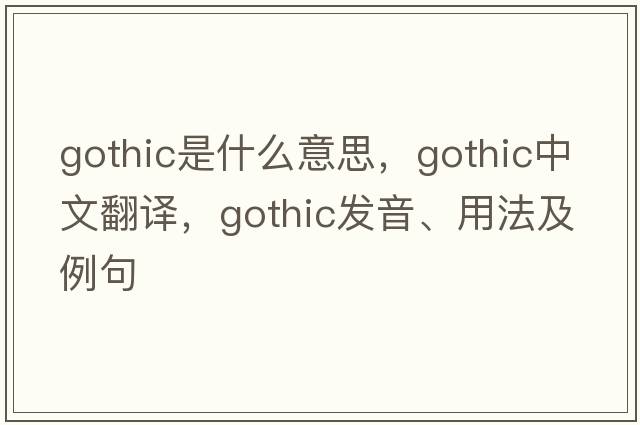 gothic是什么意思，gothic中文翻譯，gothic發(fā)音、用法及例句