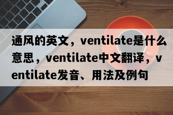 通風(fēng)的英文，ventilate是什么意思，ventilate中文翻譯，ventilate發(fā)音、用法及例句