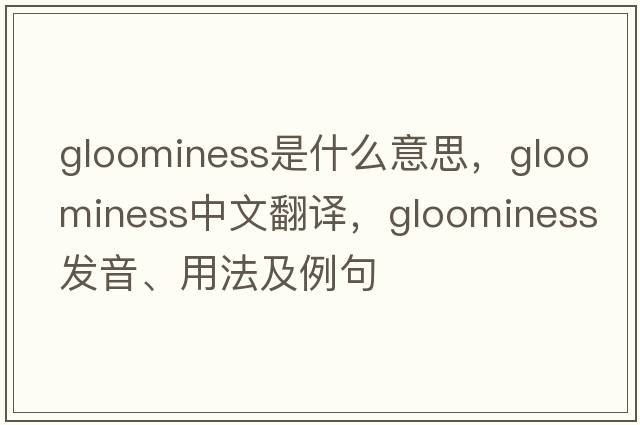 gloominess是什么意思，gloominess中文翻譯，gloominess發(fā)音、用法及例句