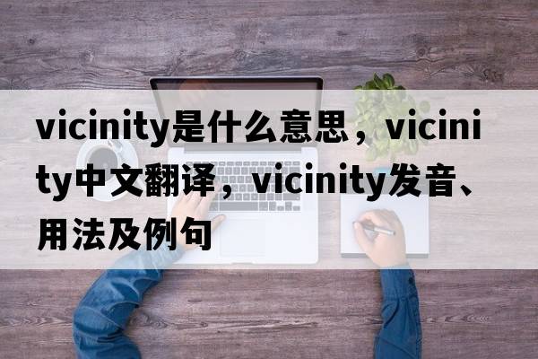 vicinity是什么意思，vicinity中文翻譯，vicinity發(fā)音、用法及例句