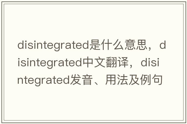 disintegrated是什么意思，disintegrated中文翻譯，disintegrated發(fā)音、用法及例句