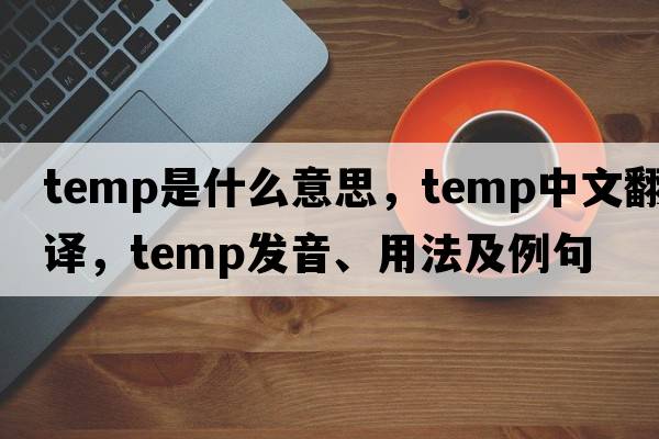 temp是什么意思，temp中文翻譯，temp發(fā)音、用法及例句