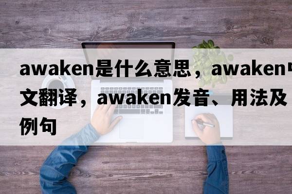 awaken是什么意思，awaken中文翻譯，awaken發(fā)音、用法及例句