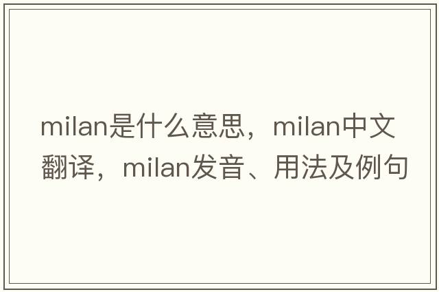 Milan是什么意思，Milan中文翻譯，Milan發(fā)音、用法及例句
