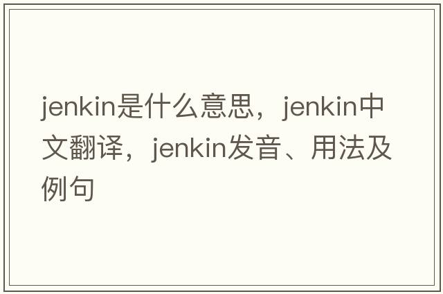 Jenkin是什么意思，Jenkin中文翻譯，Jenkin發(fā)音、用法及例句