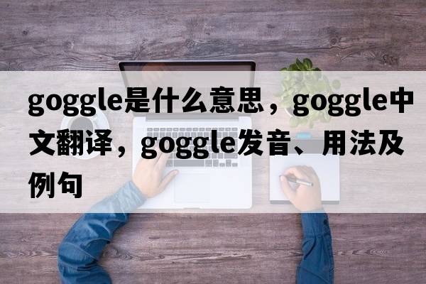 goggle是什么意思，goggle中文翻譯，goggle發(fā)音、用法及例句