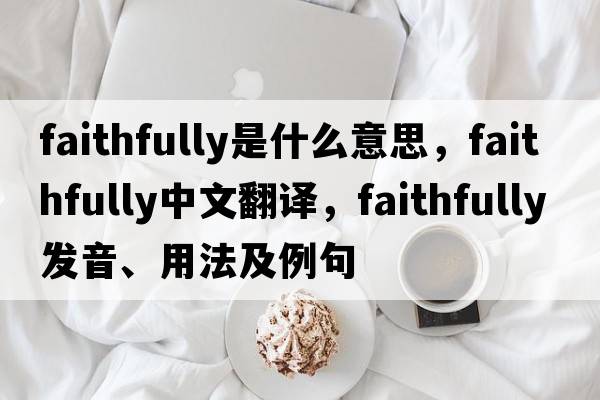 faithfully是什么意思，faithfully中文翻譯，faithfully發(fā)音、用法及例句