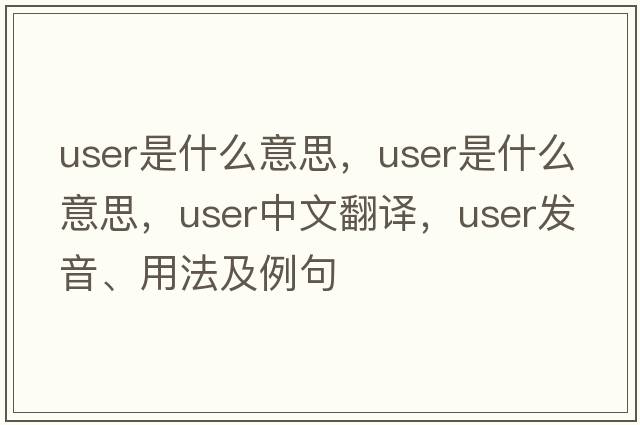 user是什么意思，user是什么意思，user中文翻譯，user發(fā)音、用法及例句