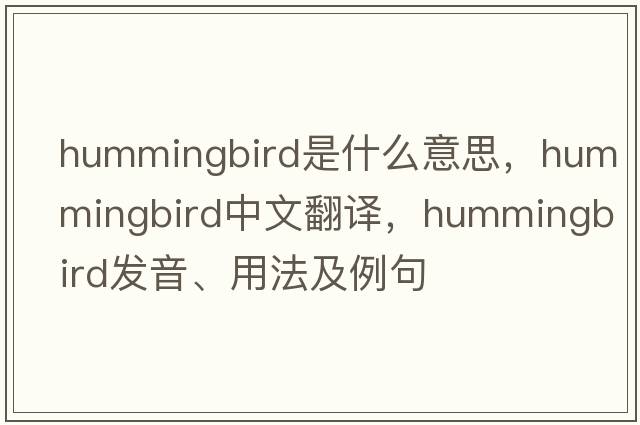 hummingbird是什么意思，hummingbird中文翻譯，hummingbird發(fā)音、用法及例句