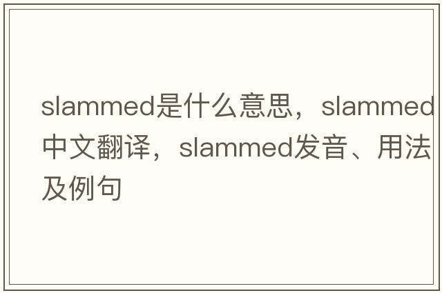 slammed是什么意思，slammed中文翻譯，slammed發(fā)音、用法及例句