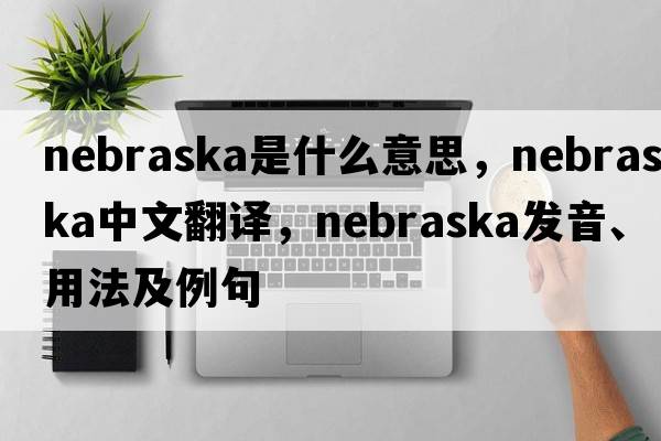 Nebraska是什么意思，Nebraska中文翻譯，Nebraska發(fā)音、用法及例句