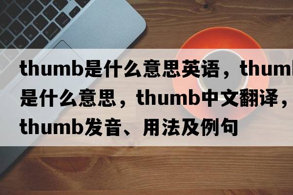 thumb是什么意思英語，thumb是什么意思，thumb中文翻譯，thumb發(fā)音、用法及例句
