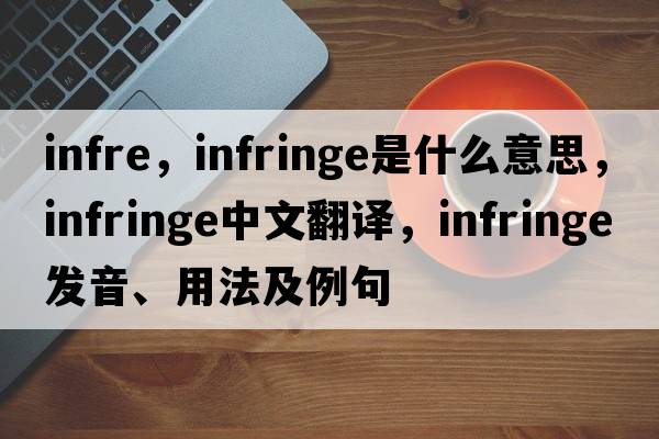 infre，infringe是什么意思，infringe中文翻譯，infringe發(fā)音、用法及例句