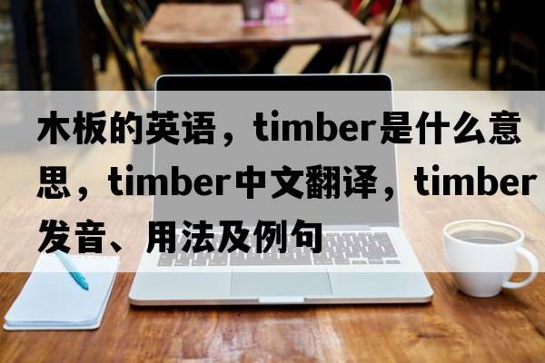木板的英語，timber是什么意思，timber中文翻譯，timber發(fā)音、用法及例句