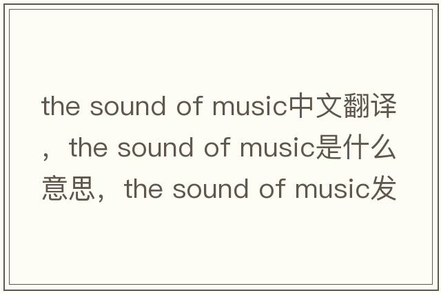 the sound of music中文翻譯，the sound of music是什么意思，the sound of music發(fā)音、用法及例句