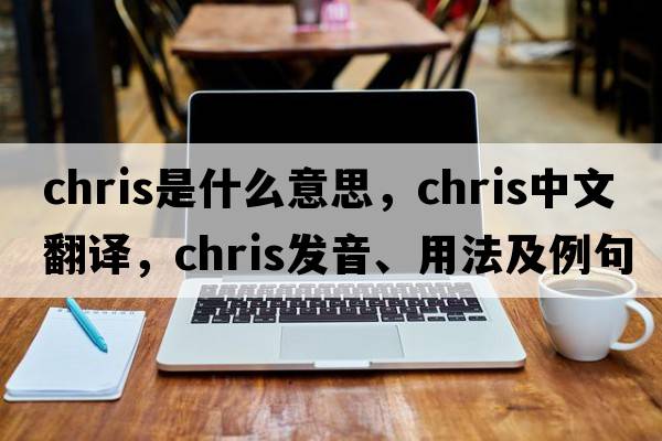 chris是什么意思，chris中文翻譯，chris發(fā)音、用法及例句