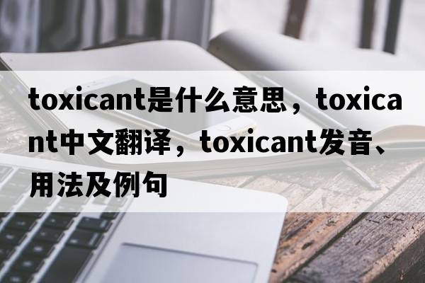 toxicant是什么意思，toxicant中文翻譯，toxicant發(fā)音、用法及例句