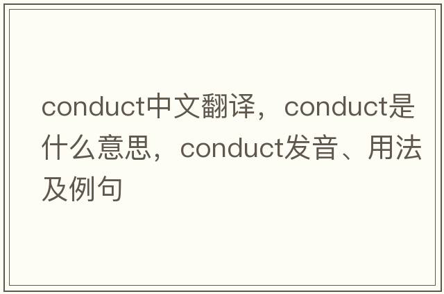 conduct中文翻譯，conduct是什么意思，conduct發(fā)音、用法及例句