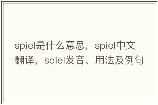 spiel是什么意思，spiel中文翻譯，spiel發(fā)音、用法及例句