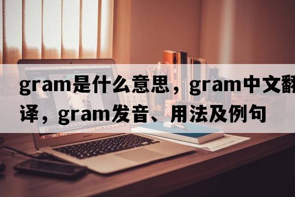 gram是什么意思，gram中文翻譯，gram發(fā)音、用法及例句