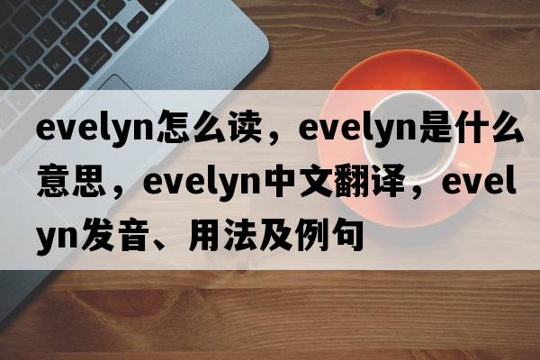 evelyn怎么讀，evelyn是什么意思，evelyn中文翻譯，evelyn發(fā)音、用法及例句