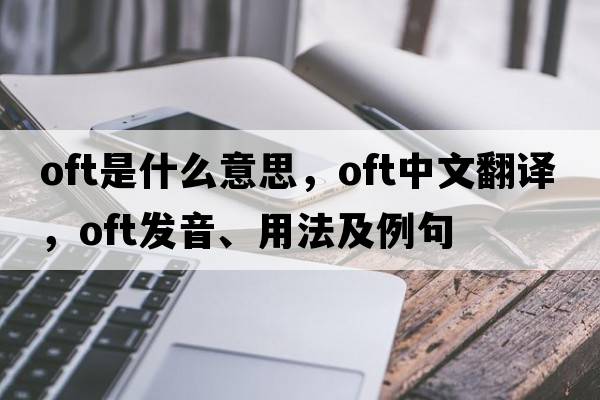 oft是什么意思，oft中文翻譯，oft發(fā)音、用法及例句