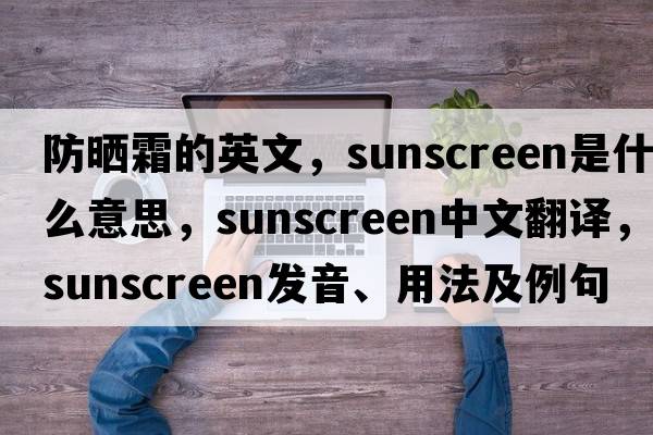 防曬霜的英文，sunscreen是什么意思，sunscreen中文翻譯，sunscreen發(fā)音、用法及例句