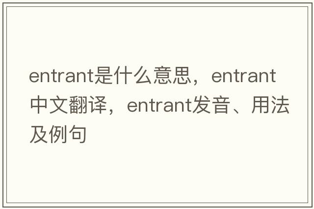 entrant是什么意思，entrant中文翻譯，entrant發(fā)音、用法及例句
