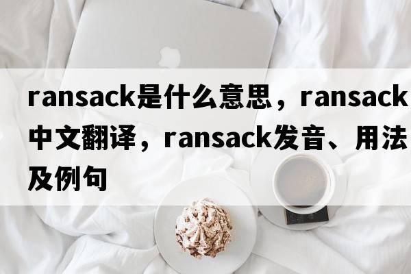 ransack是什么意思，ransack中文翻譯，ransack發(fā)音、用法及例句