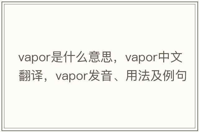 vapor是什么意思，vapor中文翻譯，vapor發(fā)音、用法及例句