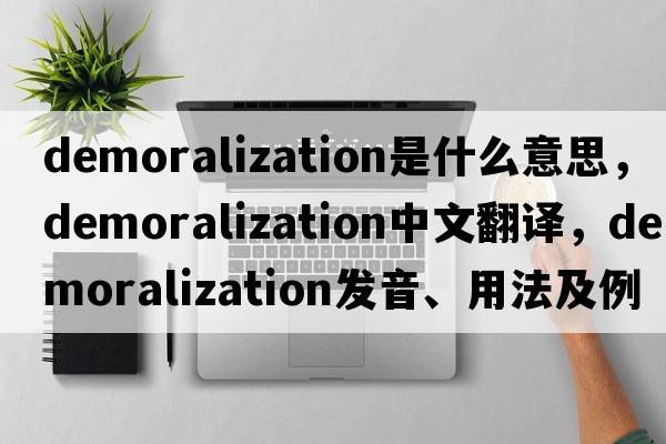 demoralization是什么意思，demoralization中文翻譯，demoralization發(fā)音、用法及例句