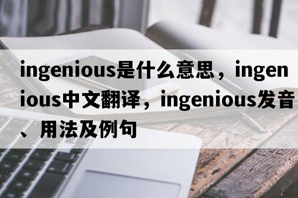 ingenious是什么意思，ingenious中文翻譯，ingenious發(fā)音、用法及例句