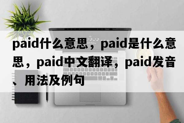 paid什么意思，paid是什么意思，paid中文翻譯，paid發(fā)音、用法及例句
