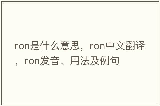 ron是什么意思，ron中文翻譯，ron發(fā)音、用法及例句